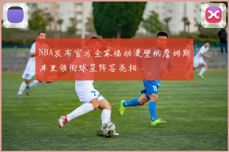 NBA发布官方全家福动漫壁纸詹姆斯库里领衔球星阵容亮相